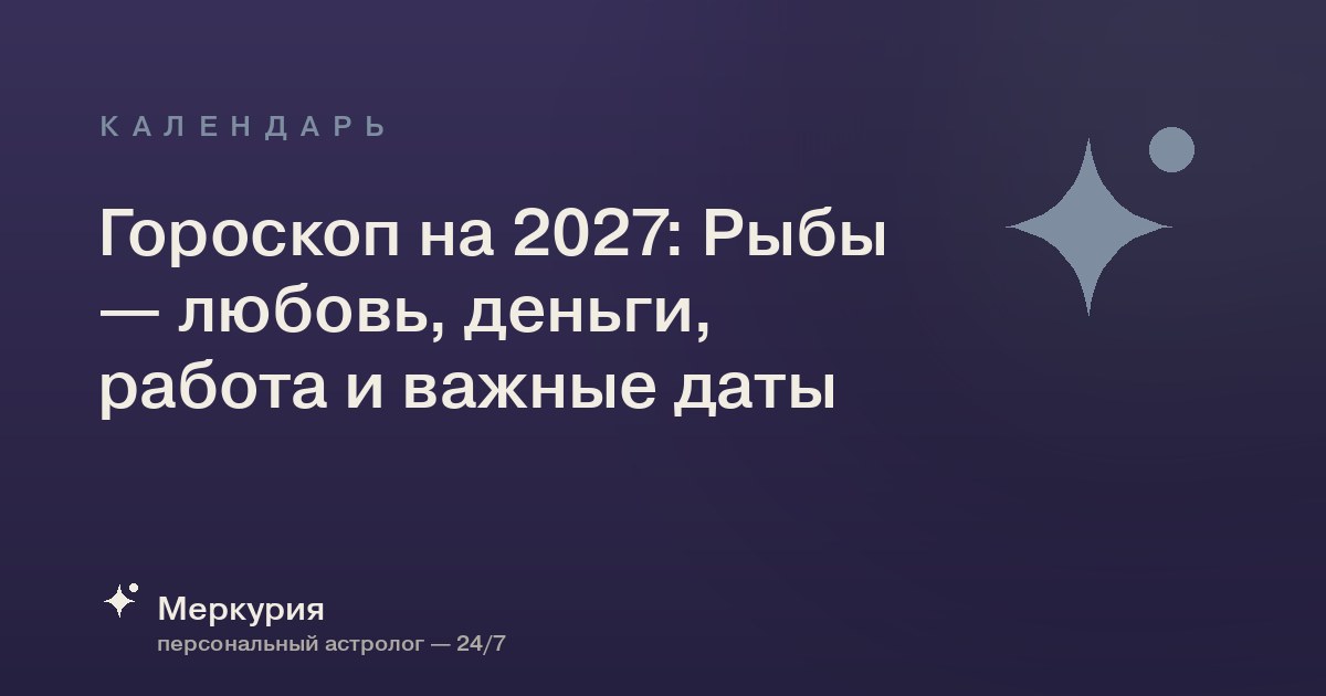 Гороскоп на 2027: Рыбы — любовь, деньги, работа и важные даты