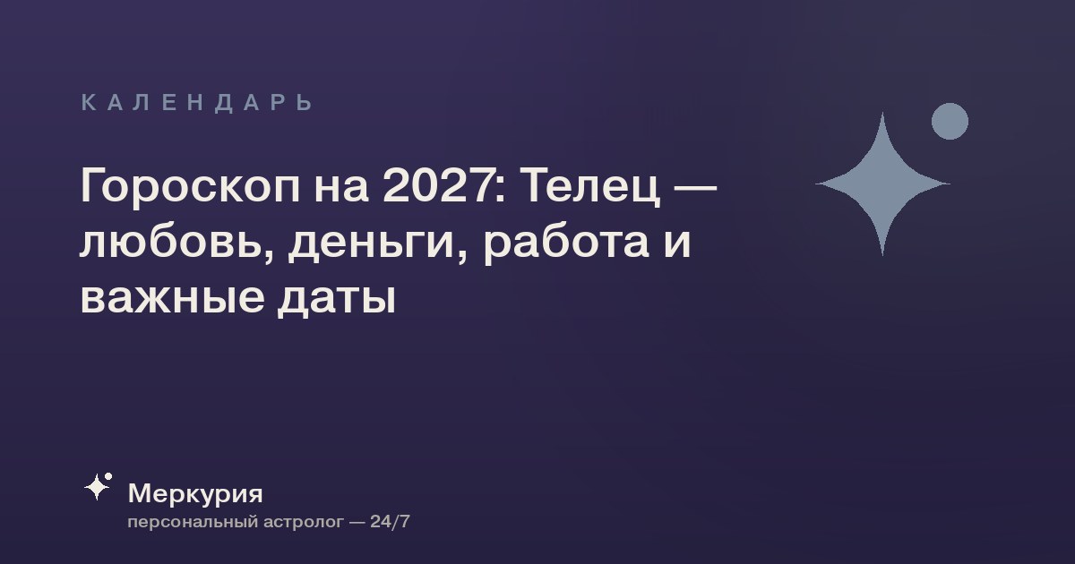 Гороскоп на 2027: Телец — любовь, деньги, работа и важные даты