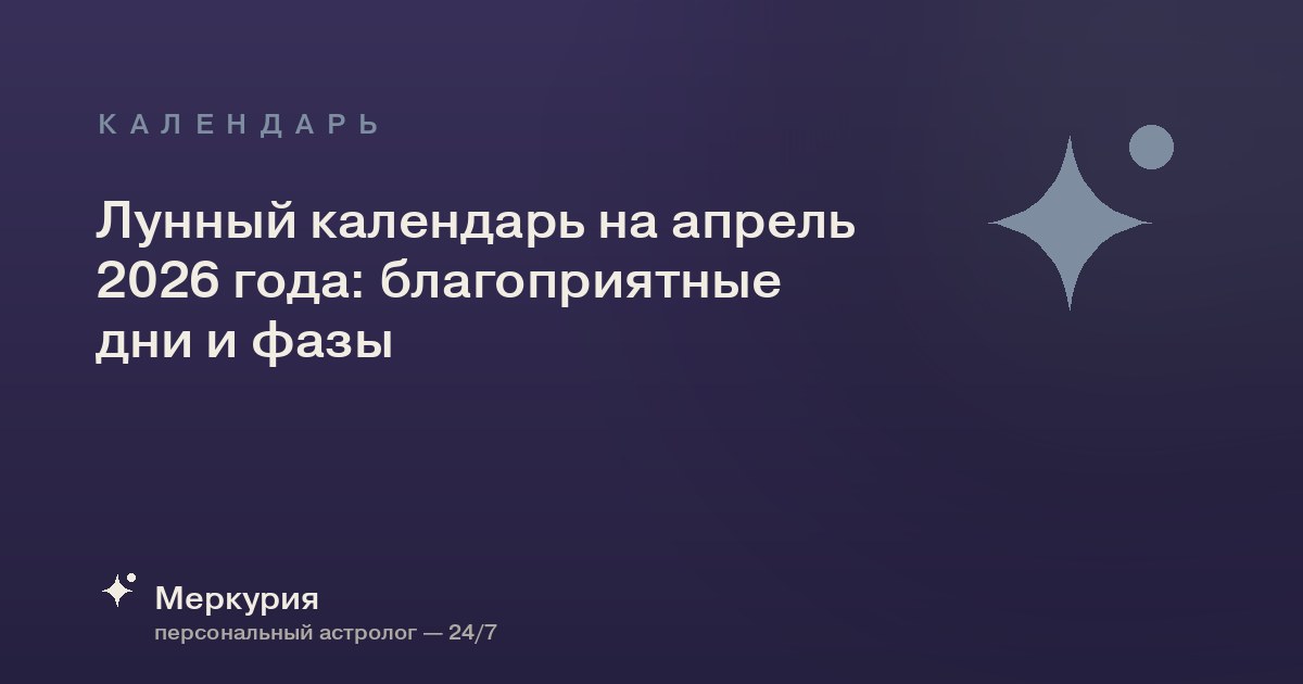 Лунный календарь на апрель 2026 года: благоприятные дни и фазы