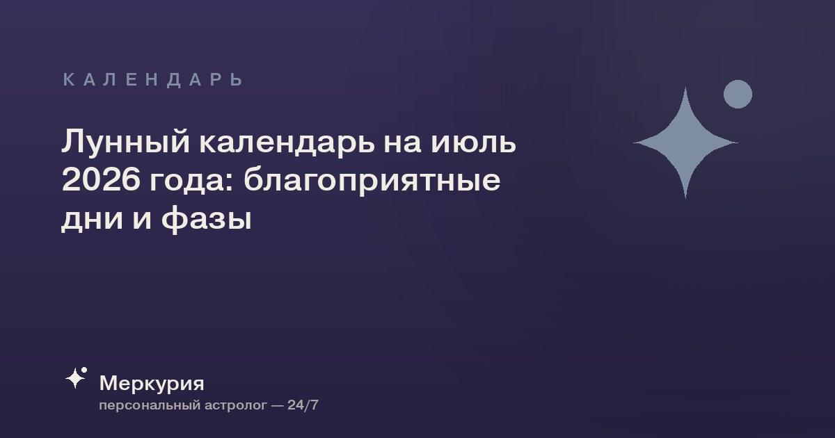 Лунный календарь на июль 2026 года: благоприятные дни и фазы