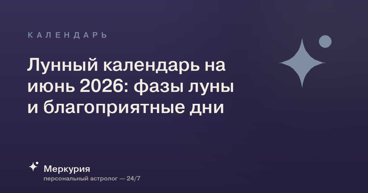 Лунный календарь на июнь 2026: фазы луны и благоприятные дни