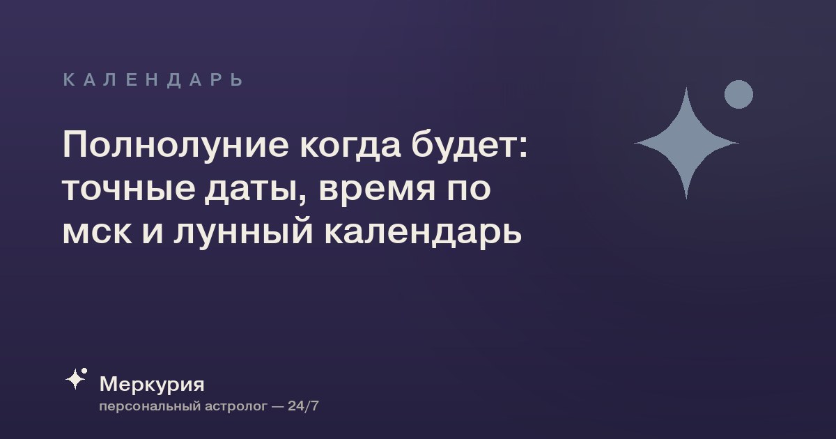 Полнолуние когда будет: точные даты, время по мск и лунный календарь