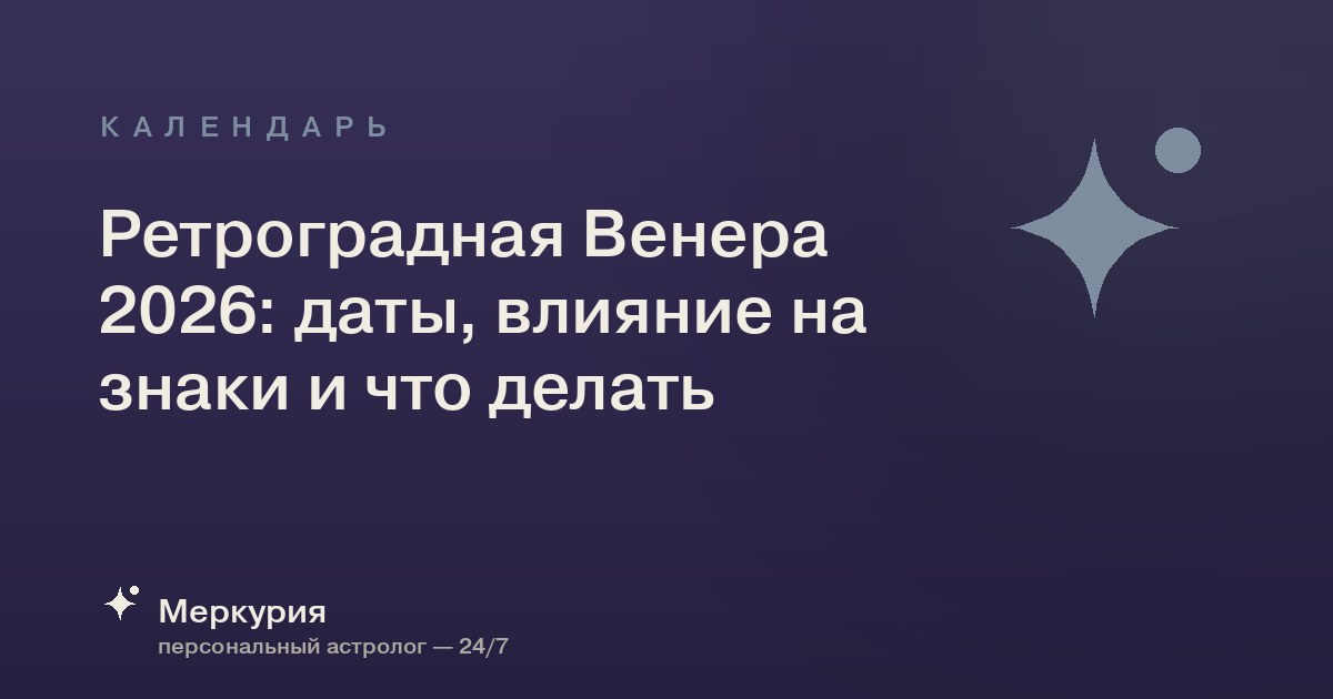 Ретроградная Венера 2026: даты, влияние на знаки и что делать