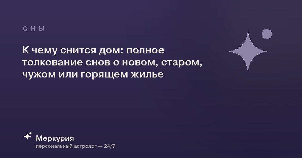 К чему снится дом: полное толкование снов о новом, старом, чужом или горящем жилье