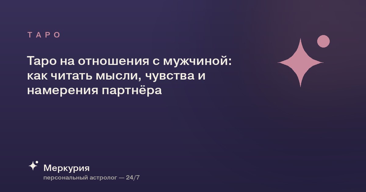 Таро на отношения с мужчиной: как читать мысли, чувства и намерения партнёра